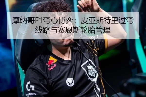 摩纳哥F1弯心博弈：皮亚斯特里过弯线路与赛恩斯轮胎管理